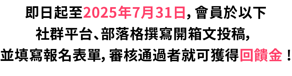 撰寫開箱文,並填寫報名表單就可獲得獎勵!